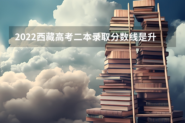 2022西藏高考二本录取分数线是升还是降 内蒙古历年高考分数线（2022年）