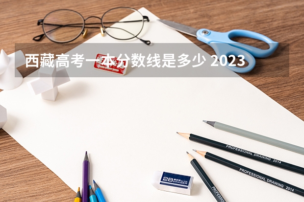 西藏高考一本分数线是多少 2023安庆城区中考录取分数线公布