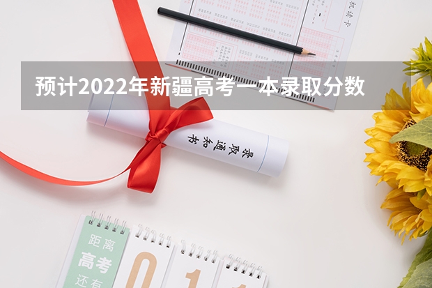 预计2022年新疆高考一本录取分数线 潮汕2023中考录取分数线多少分