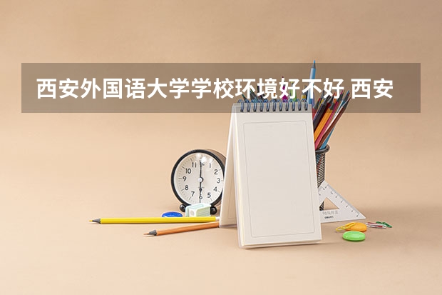 西安外国语大学学校环境好不好 西安外国语大学宿舍环境怎么样