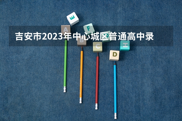 吉安市2023年中心城区普通高中录取分数线公布 浙江2023高考二段线上考生成绩分数段表【艺术类】