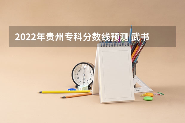 2022年贵州专科分数线预测 武书连北京三本大学排名及录取分数线