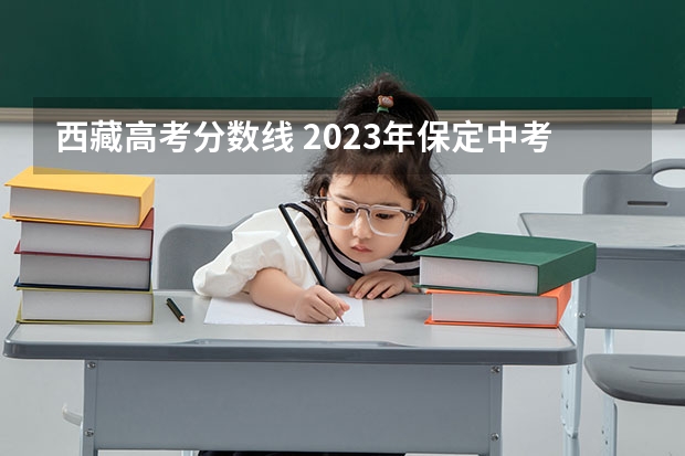 西藏高考分数线 2023年保定中考民办普高录取分数线