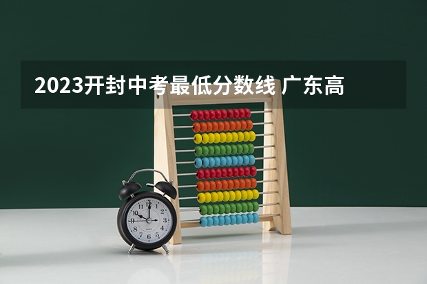 2023开封中考最低分数线 广东高考大专院校分数线排名,比较好的大专排行榜