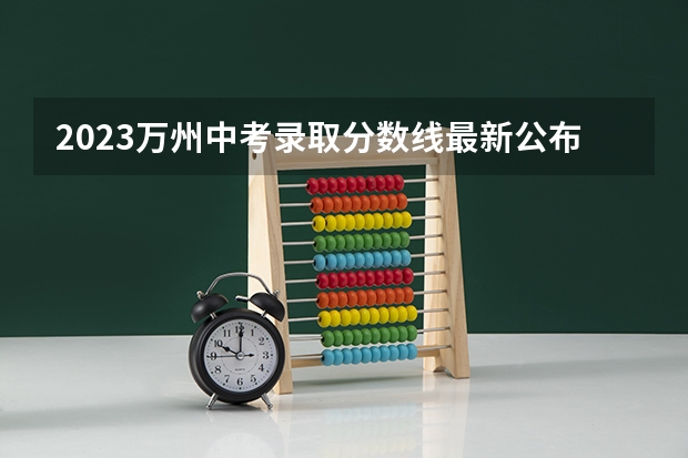 2023万州中考录取分数线最新公布 2023烟台中考录取分数线最新公布