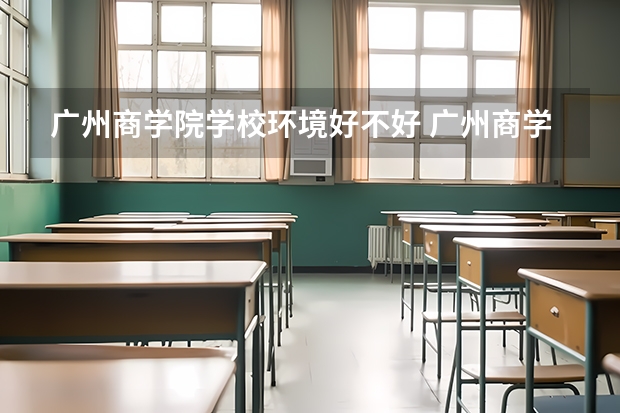 广州商学院学校环境好不好 广州商学院宿舍环境怎么样