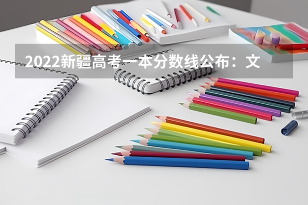 2022新疆高考一本分数线公布：文科443 2023湖北高考本科录取分数线公布：物理424