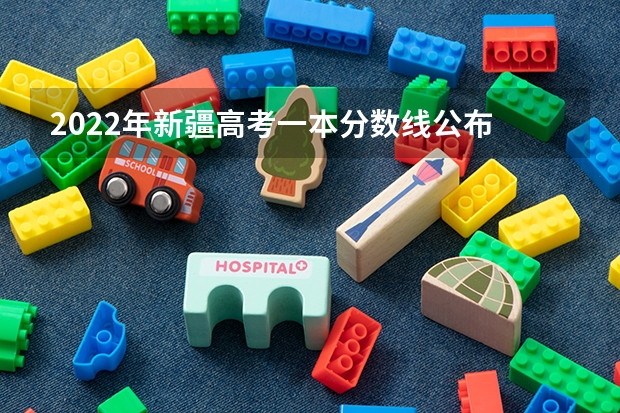 2022年新疆高考一本分数线公布 新疆高考总分及各科分数
