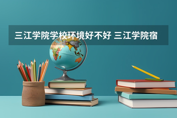 三江学院学校环境好不好 三江学院宿舍环境怎么样