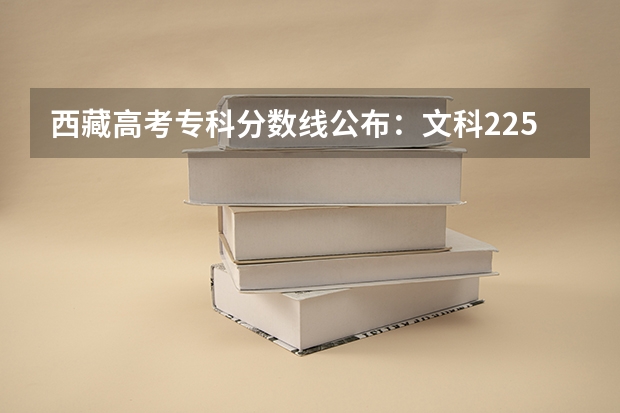 西藏高考专科分数线公布：文科225 2023白银会宁中考录取分数线公布