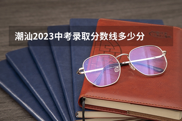 潮汕2023中考录取分数线多少分 广西高考总分及各科分数