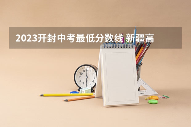 2023开封中考最低分数线 新疆高考总分及各科分数