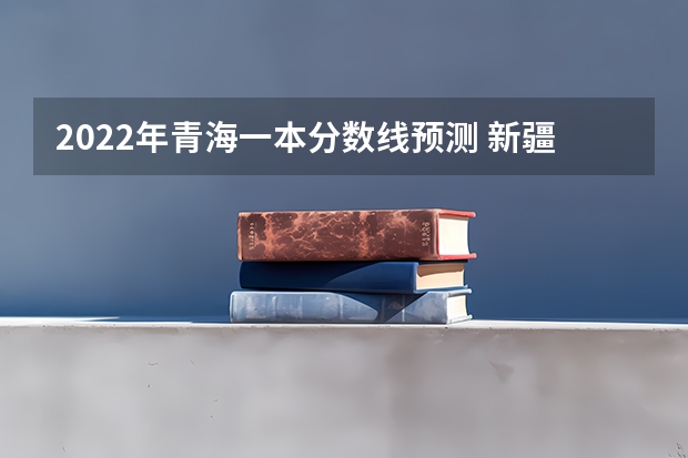 2022年青海一本分数线预测 新疆高考本科二批投档分数线（往届民语言类）