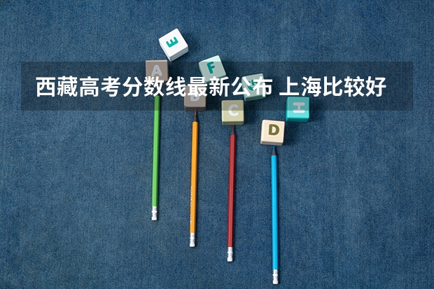 西藏高考分数线最新公布 上海比较好的专科学校有哪些,专科学校分数线排名