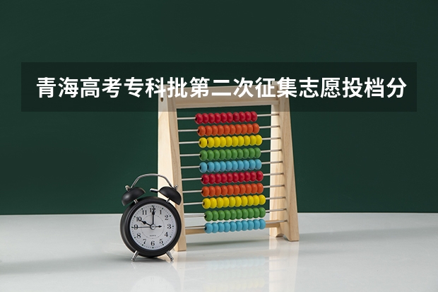 青海高考专科批第二次征集志愿投档分数线 2023年湘潭市中考分数线公布