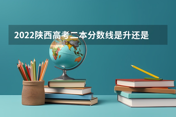 2022陕西高考二本分数线是升还是降 贵州2023艺术类平行志愿本科院校征集志愿投档分数线