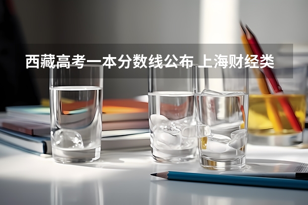 西藏高考一本分数线公布 上海财经类大学有哪些及录取分数线排行榜