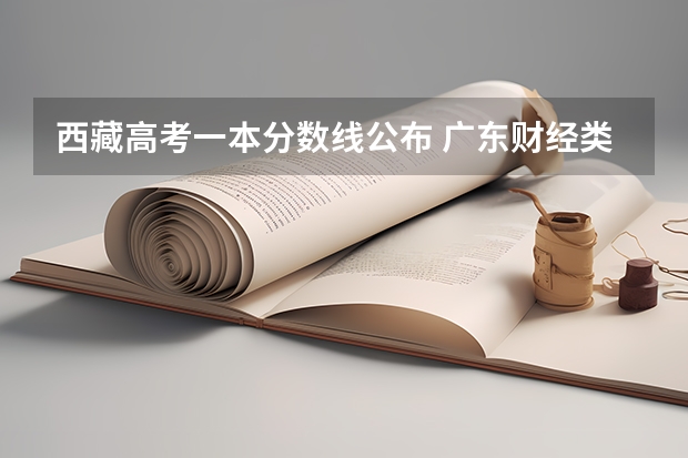西藏高考一本分数线公布 广东财经类大学有哪些及录取分数线排行榜