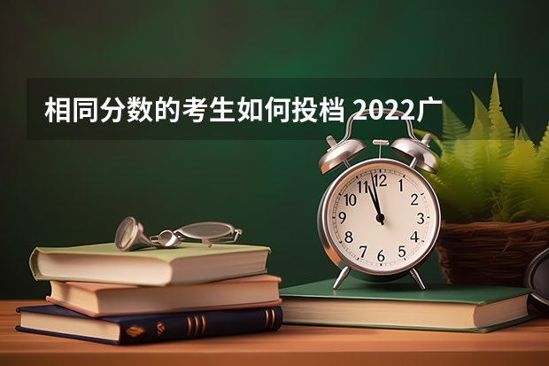 相同分数的考生如何投档 2022广东高考录取分数线是升还是降