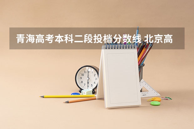 青海高考本科二段投档分数线 北京高考文科大学有哪些及文科大学分数线排名一览表