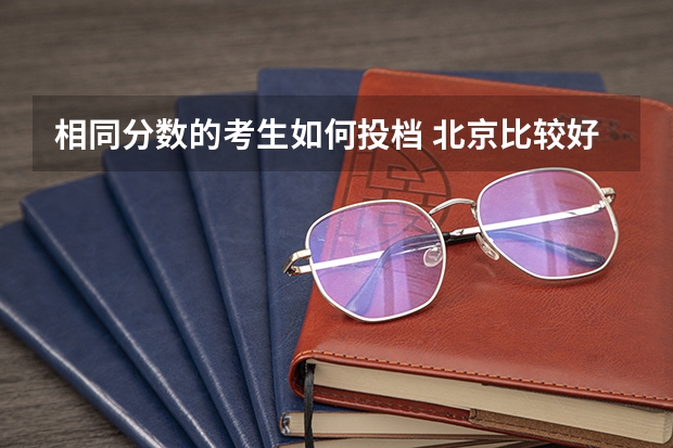 相同分数的考生如何投档 北京比较好的专科学校有哪些,专科学校分数线排名