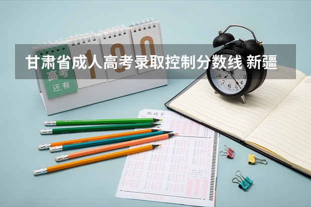 甘肃省成人高考录取控制分数线 新疆高考本科二批投档分数线