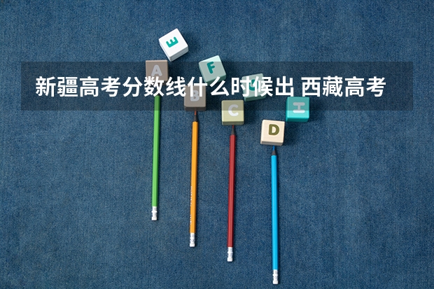 新疆高考分数线什么时候出 西藏高考一本分数线是多少