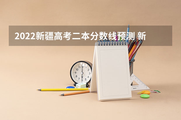 2022新疆高考二本分数线预测 新疆高考体育类分数线公布