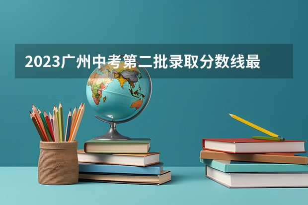 2023广州中考第二批录取分数线最新公布 2023年保定中考省级示范高中录取分数线
