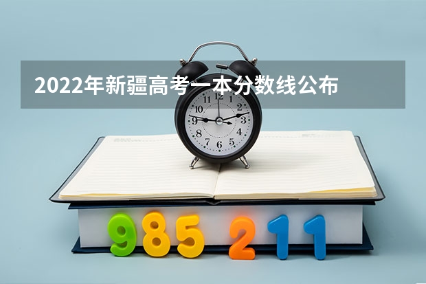 2022年新疆高考一本分数线公布 黑龙江高考总分及各科分数
