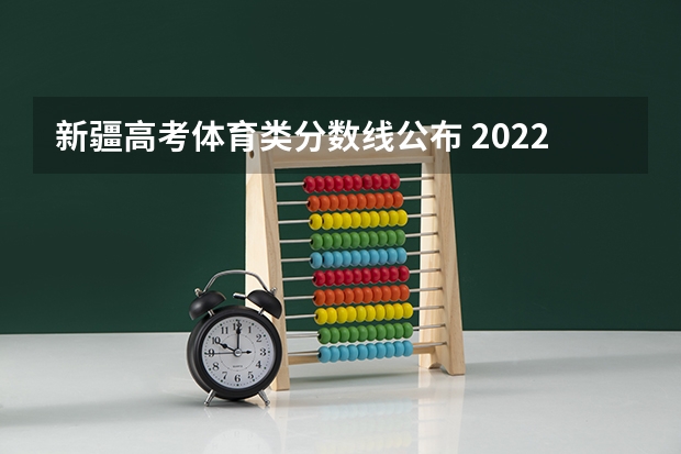 新疆高考体育类分数线公布 2022海南高考录取分数线是升还是降