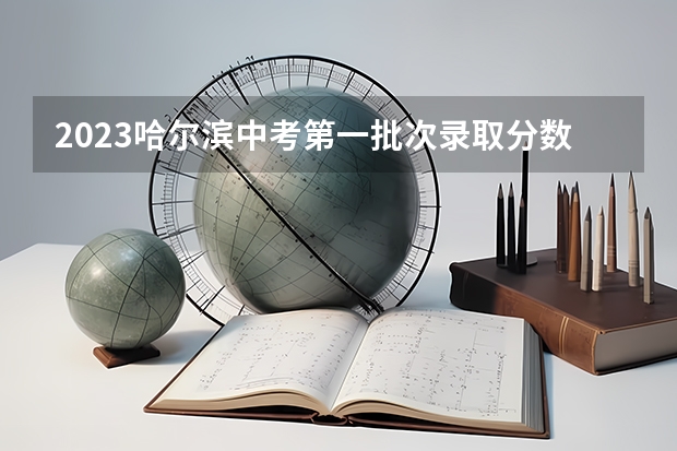 2023哈尔滨中考第一批次录取分数线公布 2023盘锦中考录取分数线最新公布