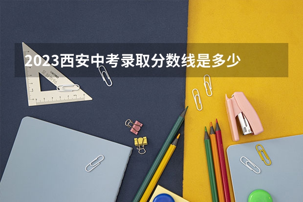 2023西安中考录取分数线是多少 上海财经类大学有哪些及录取分数线排行榜