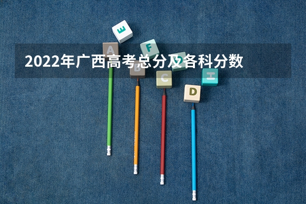 2022年广西高考总分及各科分数 内蒙古历年高考分数线（2022年）
