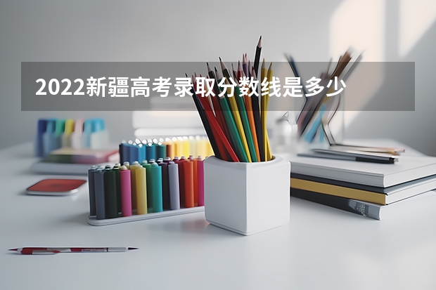 2022新疆高考录取分数线是多少 贵州高考总分及各科分数表