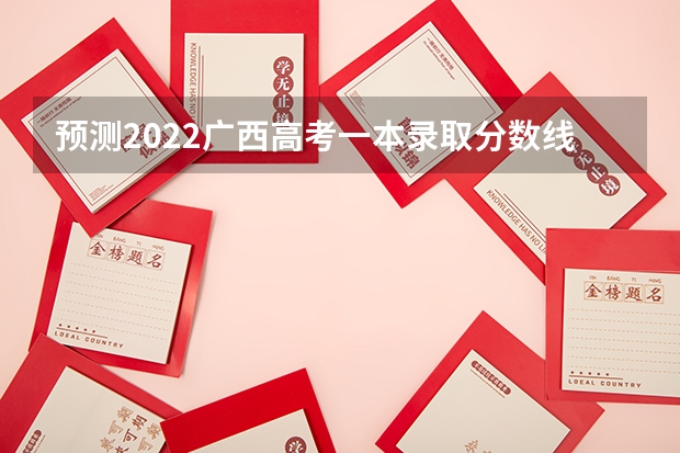 预测2022广西高考一本录取分数线 2023山东高考分数线公布