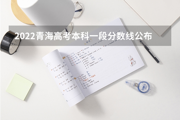 2022青海高考本科一段分数线公布：文科409 湖北高考总分及各科分数