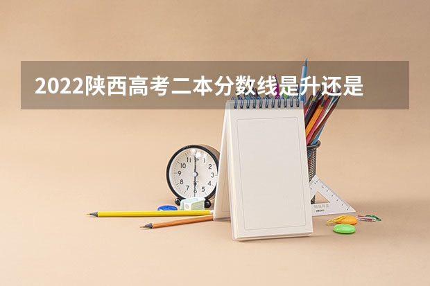 2022陕西高考二本分数线是升还是降 贵州2023艺术类平行志愿本科最低录取分数线
