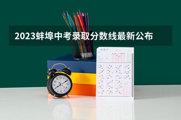 2023蚌埠中考录取分数线最新公布 附往年安徽985大学录取分数线位次