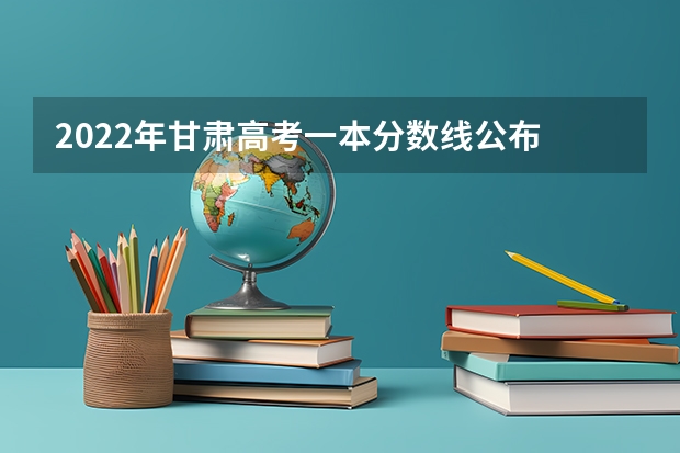 2022年甘肃高考一本分数线公布 2022陕西高考二本分数线是升还是降