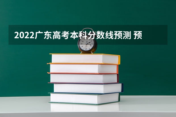 2022广东高考本科分数线预测 预测2022云南高考二本录取分数线