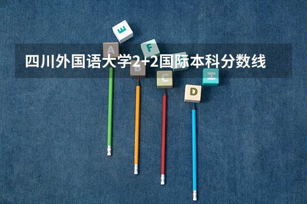 四川外国语大学2+2国际本科分数线 2023青海西宁城区中考普高录取分数线是多少