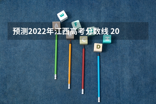 预测2022年江西高考分数线 2022江西高考艺术类分数线预测
