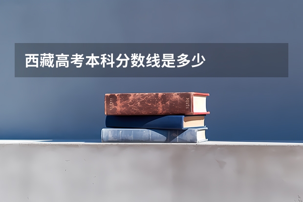 西藏高考本科分数线是多少
