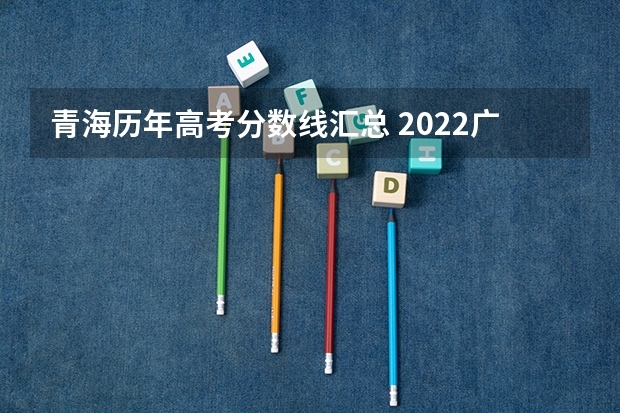 青海历年高考分数线汇总 2022广东高考本科录取分数线预测【物理