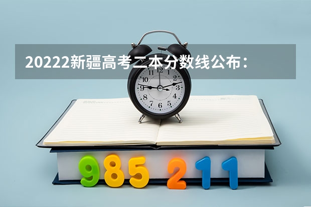 20222新疆高考二本分数线公布：文科334 2023凉州中考普高录取分数线公布