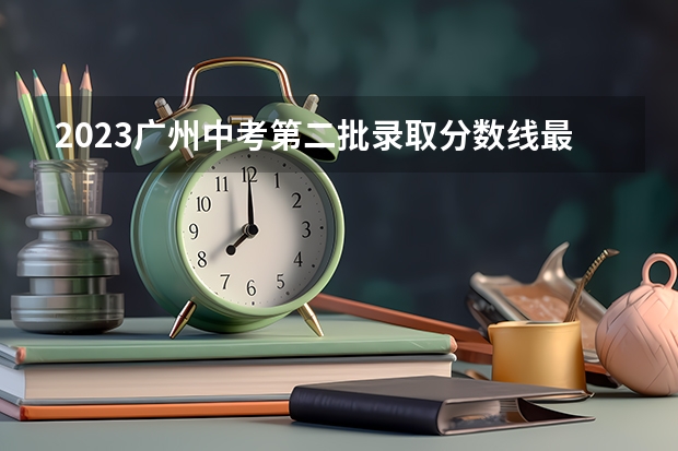 2023广州中考第二批录取分数线最新公布（重庆高考总分及各科分数）