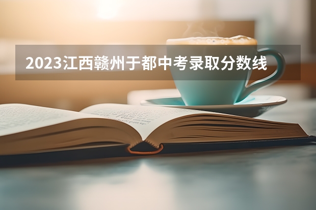 2023江西赣州于都中考录取分数线（2023安阳市高中录取分数线预测）