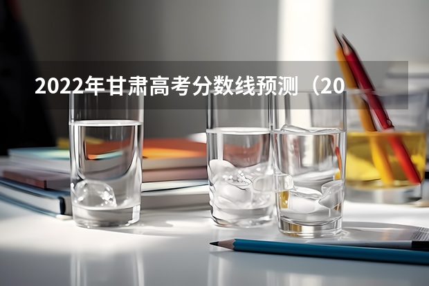 2022年甘肃高考分数线预测（2022青海高考专科分数线公布：文科150）