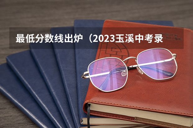最低分数线出炉（2023玉溪中考录取分数线最新公布）